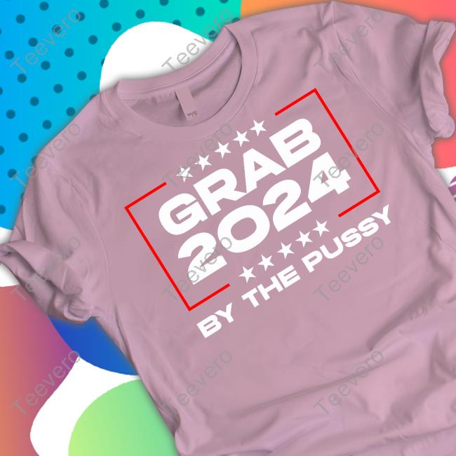 Grab 2024 By The Pussy Long Sleeve Tee Shirt Teevero